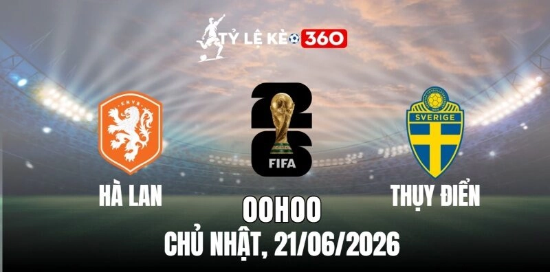 Soi Kèo Nhà Cái Trận Đấu Hà Lan vs Thụy Điển – Bảng F World Cup 00h00 21/06/2026