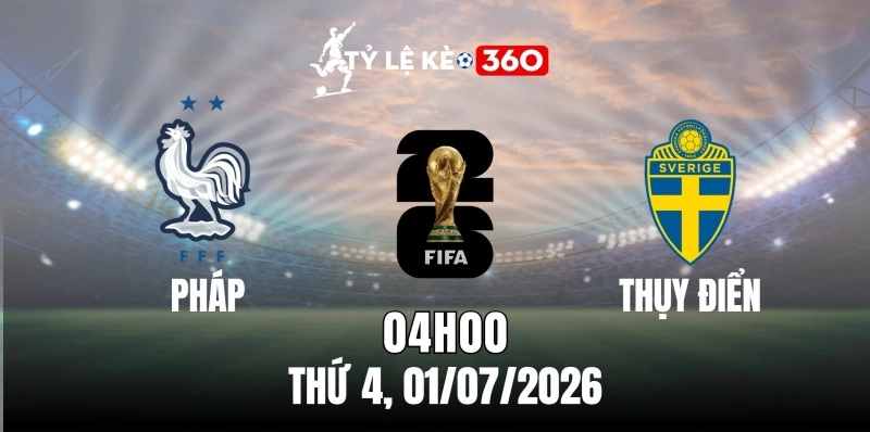 Tỷ lệ kèo Pháp vs Thụy Điển – Vòng 32 World Cup 04h00 ngày 01/07/2026