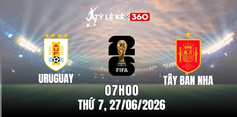Soi kèo nhà cái Uruguay vs Tây Ban Nha – Bảng H World Cup 07h00 ngày 27/06/2026