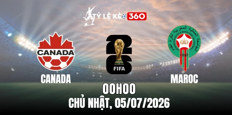 Tỷ lệ kèo Canada vs Maroc – Vòng loại trực tiếp World Cup 00h00 ngày 05/07/2026