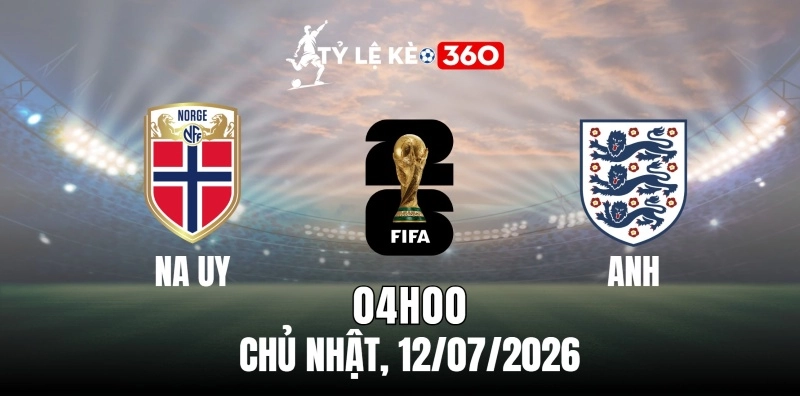 Kèo nhà cái Na Uy vs Anh – Vòng loại trực tiếp World Cup 04h00 ngày 12/07/2026