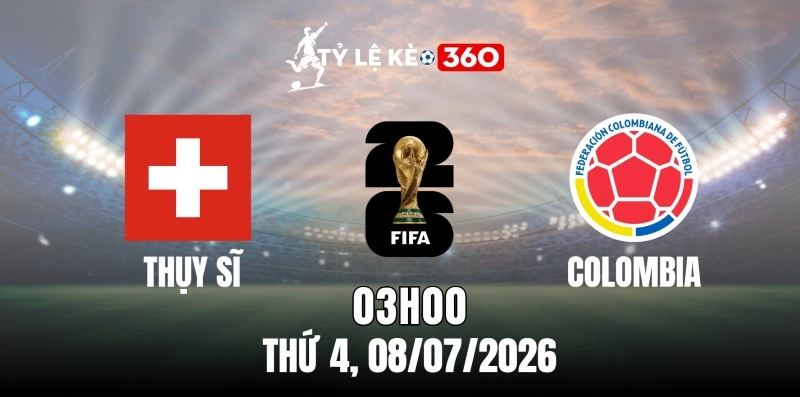 Tỷ lệ kèo Thụy Sĩ vs Colombia – Vòng loại trực tiếp World Cup 03h00 ngày 08/07/2026